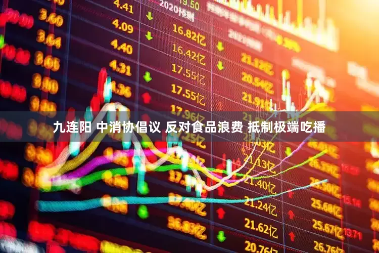 九连阳 中消协倡议 反对食品浪费 抵制极端吃播