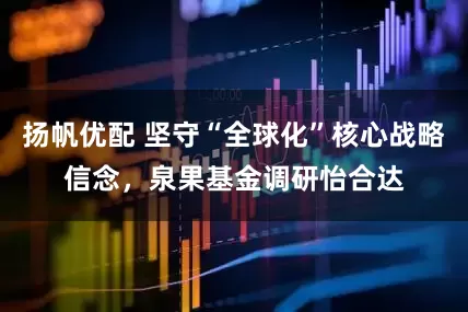 扬帆优配 坚守“全球化”核心战略信念，泉果基金调研怡合达