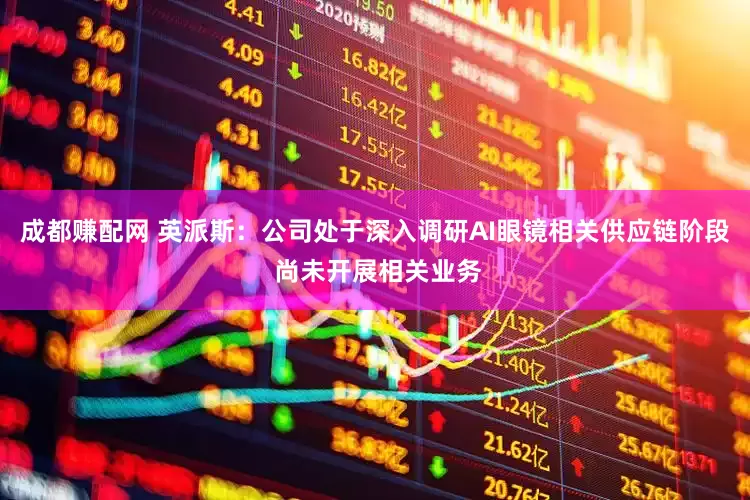 成都赚配网 英派斯：公司处于深入调研AI眼镜相关供应链阶段 尚未开展相关业务
