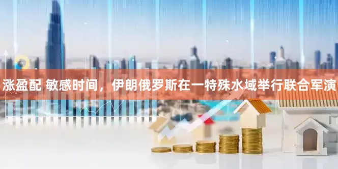 涨盈配 敏感时间，伊朗俄罗斯在一特殊水域举行联合军演