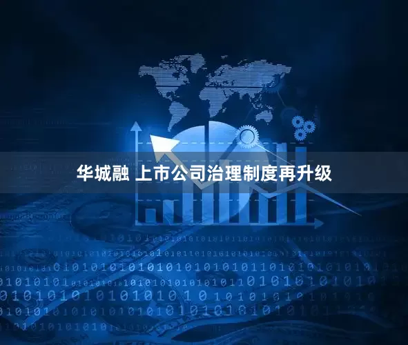 华城融 上市公司治理制度再升级