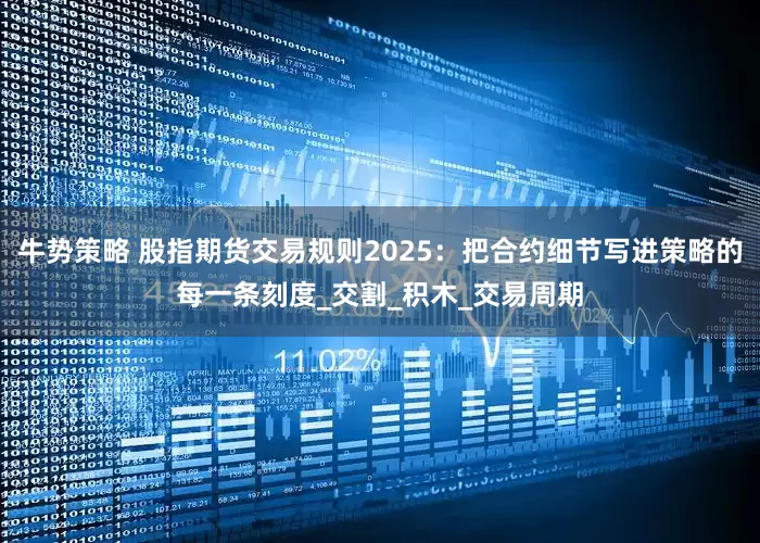 牛势策略 股指期货交易规则2025：把合约细节写进策略的每一条刻度_交割_积木_交易周期