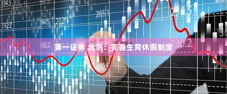 第一证券 北京：完善生育休假制度