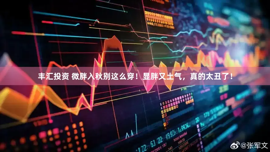 丰汇投资 微胖入秋别这么穿！显胖又土气，真的太丑了！