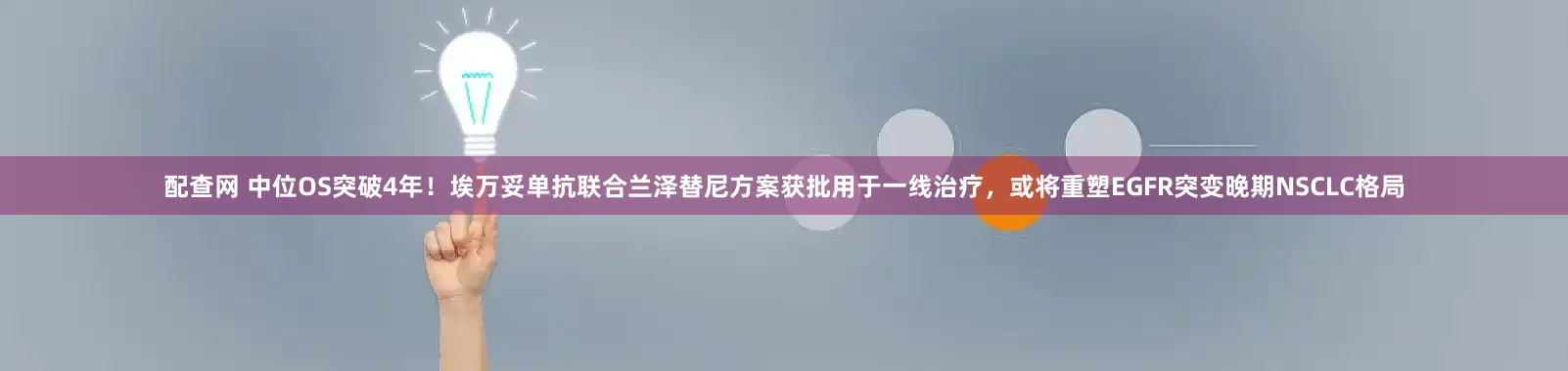 配查网 中位OS突破4年！埃万妥单抗联合兰泽替尼方案获批用于一线治疗，或将重塑EGFR突变晚期NSCLC格局