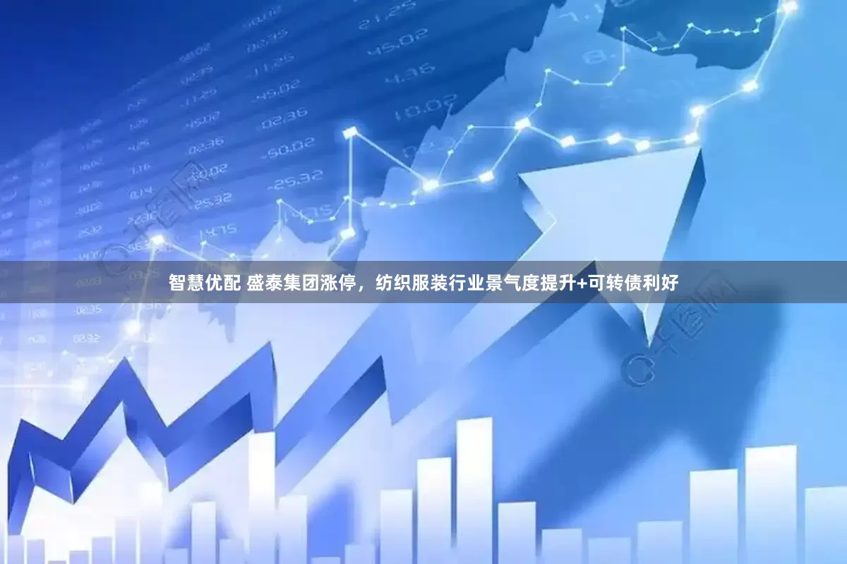 智慧优配 盛泰集团涨停，纺织服装行业景气度提升+可转债利好
