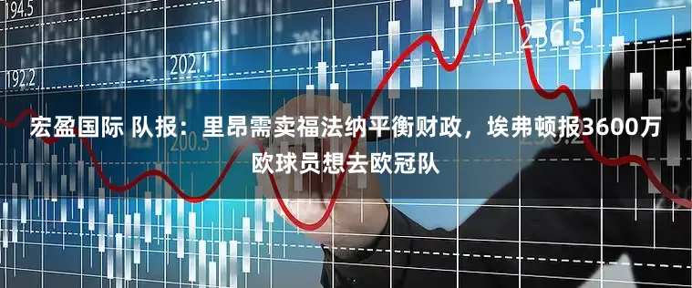 宏盈国际 队报：里昂需卖福法纳平衡财政，埃弗顿报3600万欧球员想去欧冠队