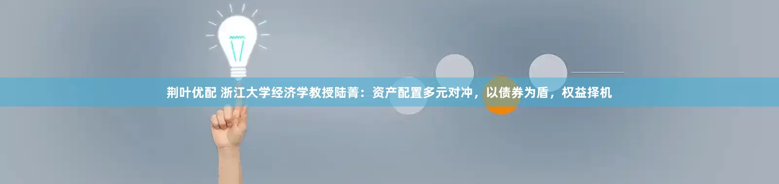 荆叶优配 浙江大学经济学教授陆菁：资产配置多元对冲，以债券为盾，权益择机