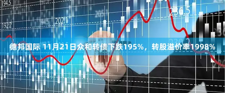 德邦国际 11月21日众和转债下跌195%，转股溢价率1998%